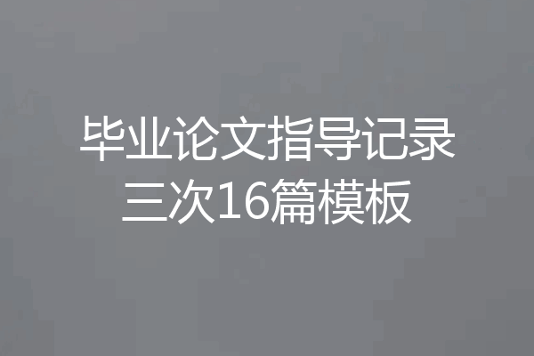 毕业论文指导记录三次16篇模板