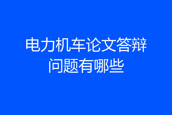 电力机车论文答辩问题有哪些