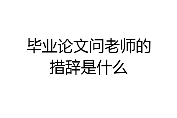 毕业论文问老师的措辞是什么