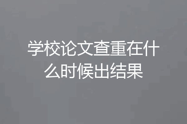 学校论文查重在什么时候出结果