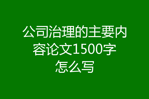 公司治理的主要内容论文1500字怎么写