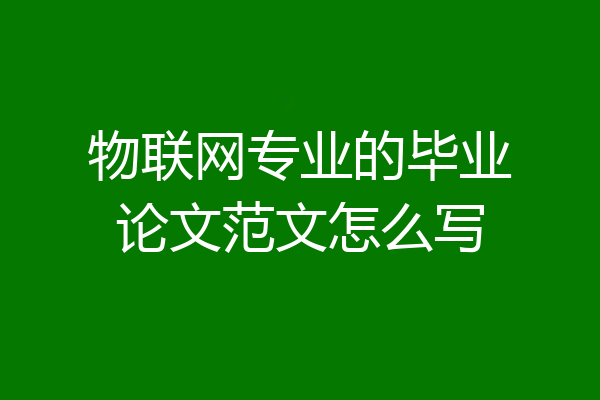 物联网专业的毕业论文范文怎么写
