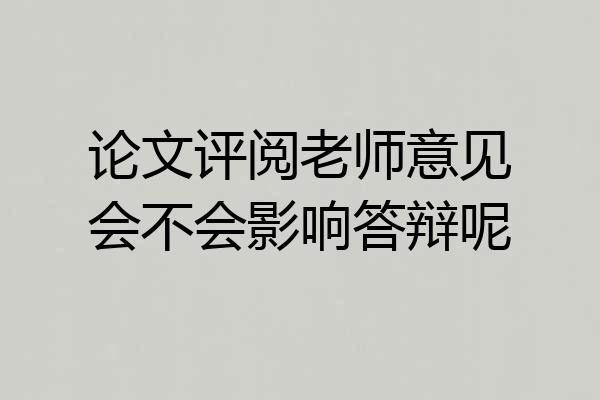 论文评阅老师意见会不会影响答辩呢