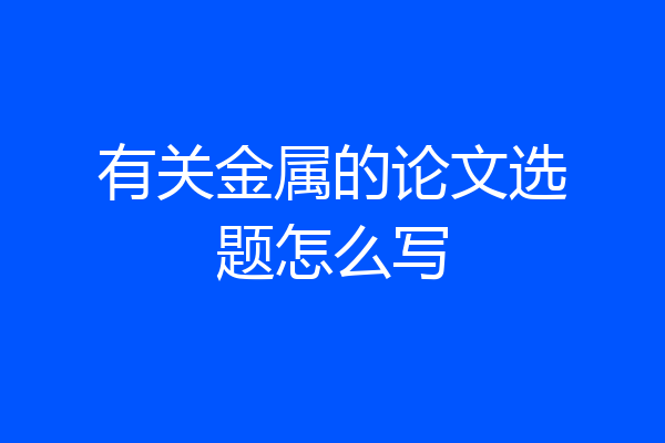 有关金属的论文选题怎么写