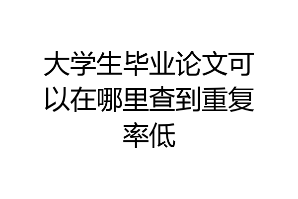 大学生毕业论文可以在哪里查到重复率低