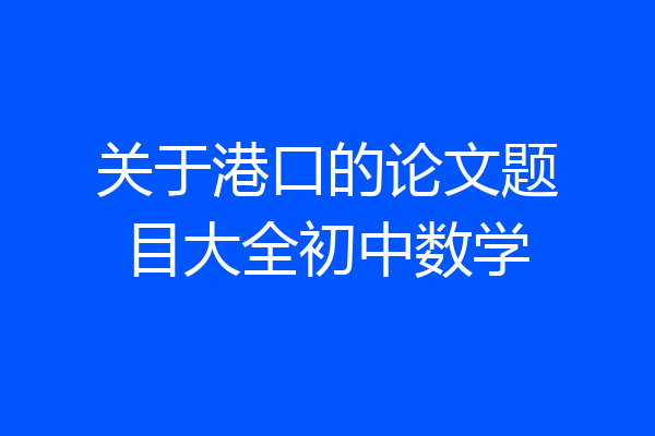 关于港口的论文题目大全初中数学