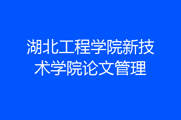 湖北工程学院新技术学院论文管理