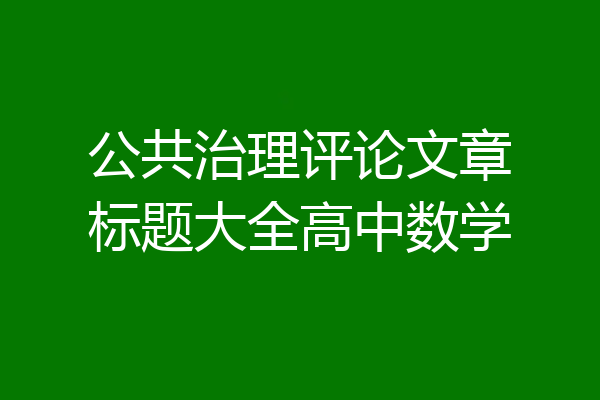 公共治理评论文章标题大全高中数学