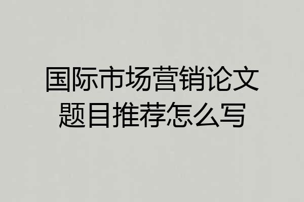 国际市场营销论文题目推荐怎么写