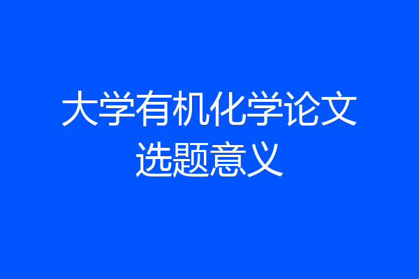 大学有机化学论文选题意义