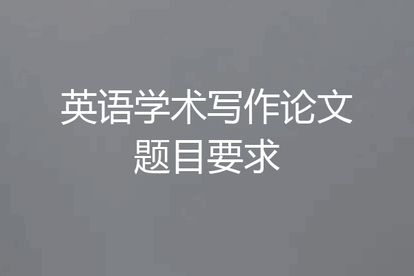 英语学术写作论文题目要求