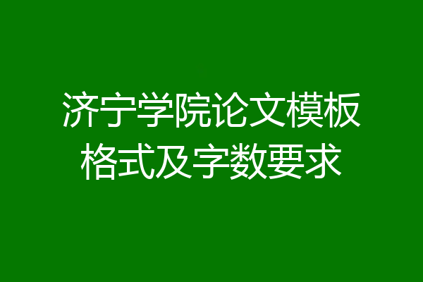 济宁学院论文模板格式及字数要求