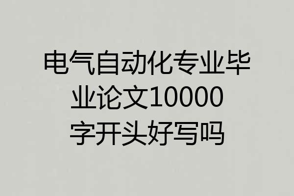电气自动化专业毕业论文10000字开头好写吗