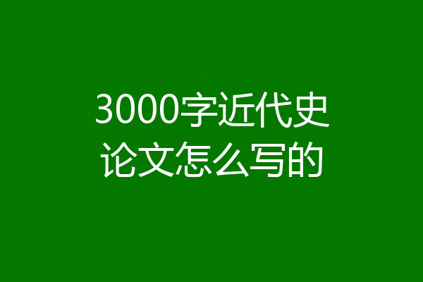3000字近代史论文怎么写的
