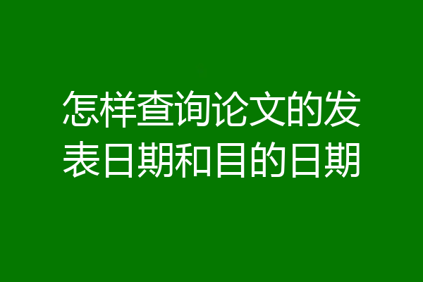 怎样查询论文的发表日期和目的日期