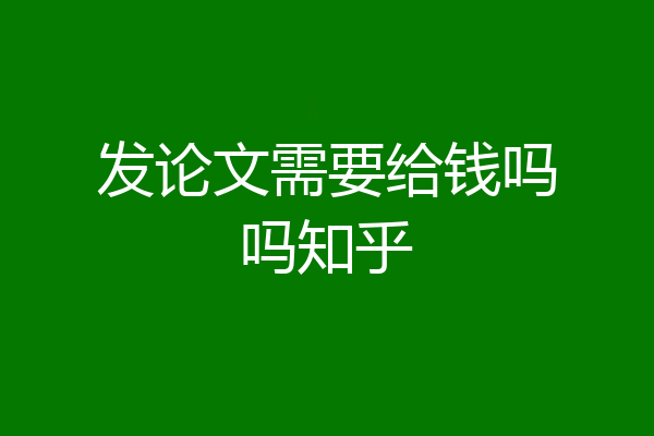 发论文需要给钱吗吗知乎