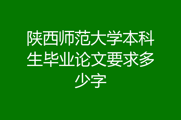 陕西师范大学本科生毕业论文要求多少字