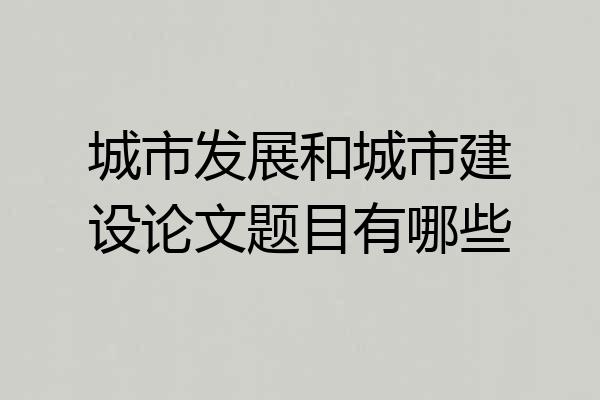 城市发展和城市建设论文题目有哪些