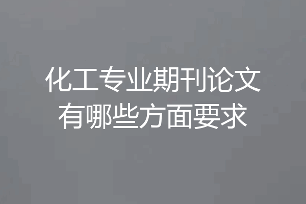 化工专业期刊论文有哪些方面要求