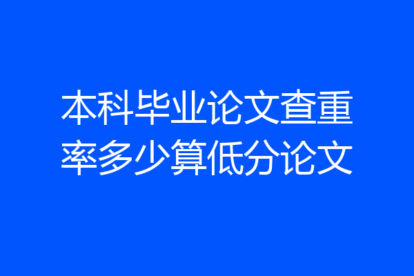 本科毕业论文查重率多少算低分论文