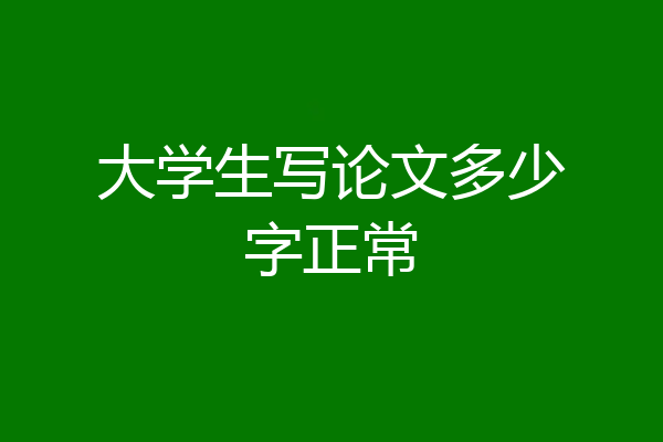 大学生写论文多少字正常