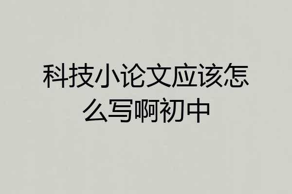 科技小论文应该怎么写啊初中