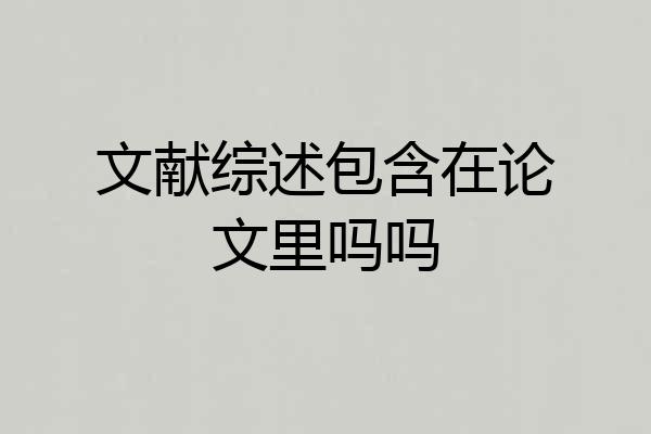 文献综述包含在论文里吗吗