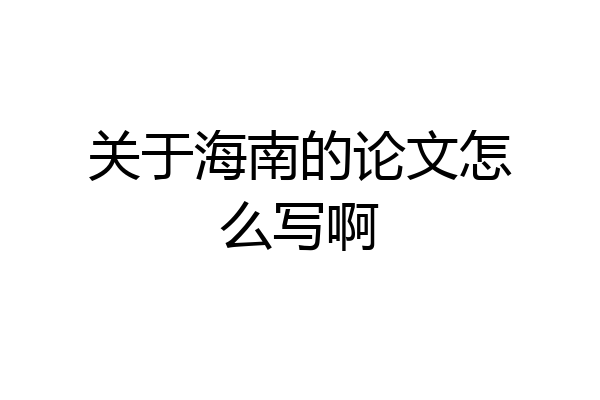 关于海南的论文怎么写啊