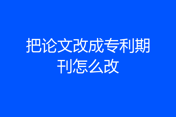 把论文改成专利期刊怎么改
