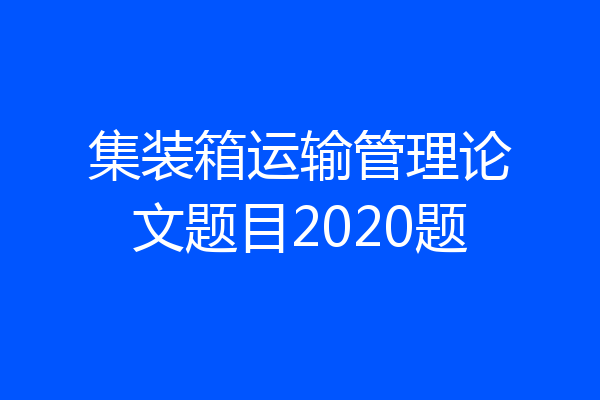 集装箱运输管理论文题目2020题