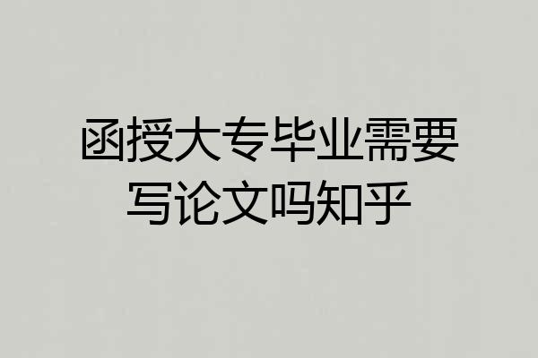 函授大专毕业需要写论文吗知乎