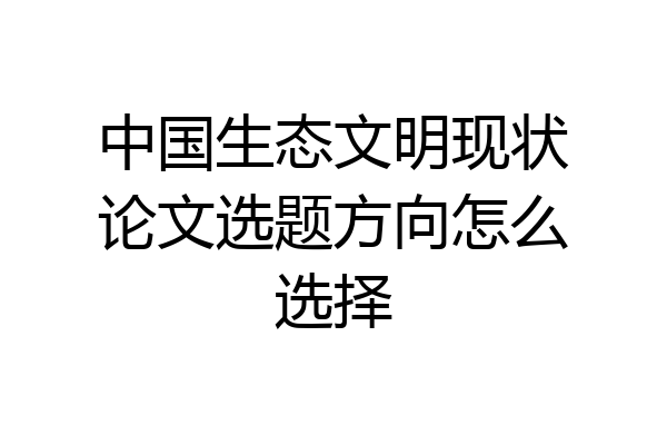 中国生态文明现状论文选题方向怎么选择