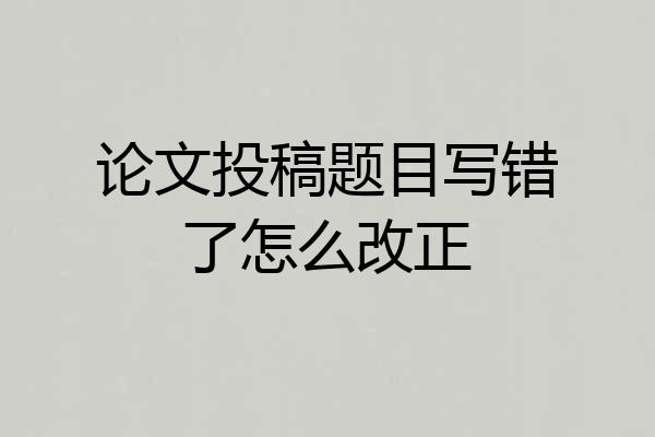 论文投稿题目写错了怎么改正