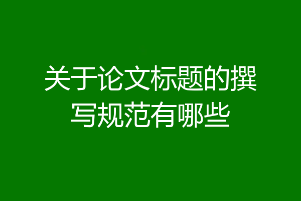 关于论文标题的撰写规范有哪些