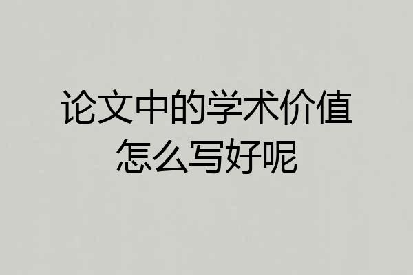 论文中的学术价值怎么写好呢