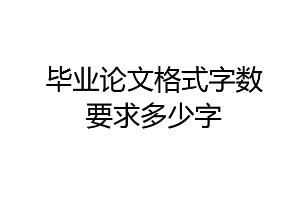 毕业论文格式字数要求多少字