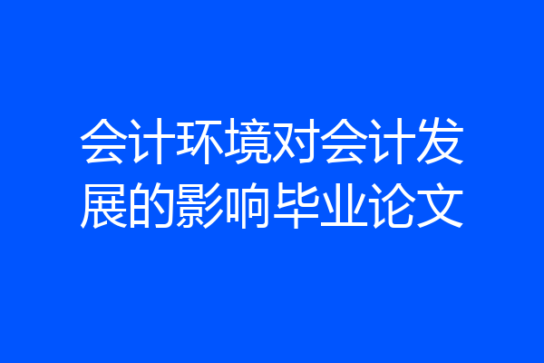 会计环境对会计发展的影响毕业论文