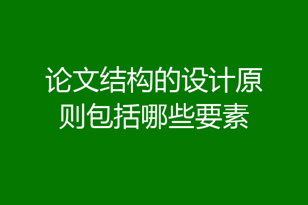 论文结构的设计原则包括哪些要素