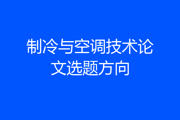制冷与空调技术论文选题方向