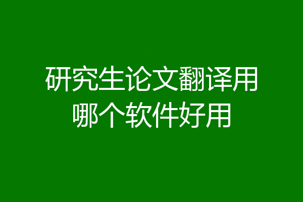 研究生论文翻译用哪个软件好用