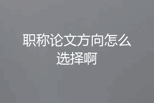 职称论文方向怎么选择啊