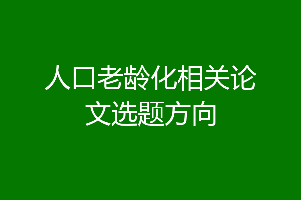 人口老龄化相关论文选题方向