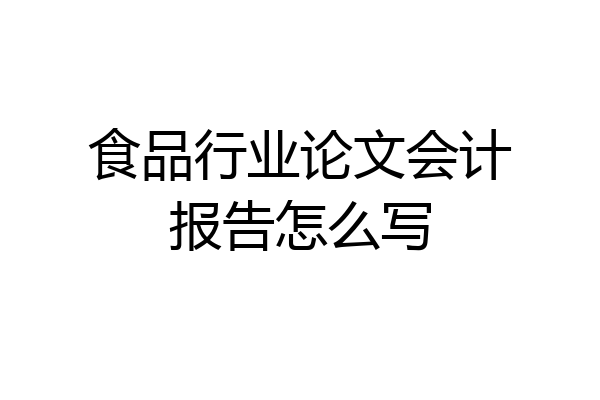 食品行业论文会计报告怎么写