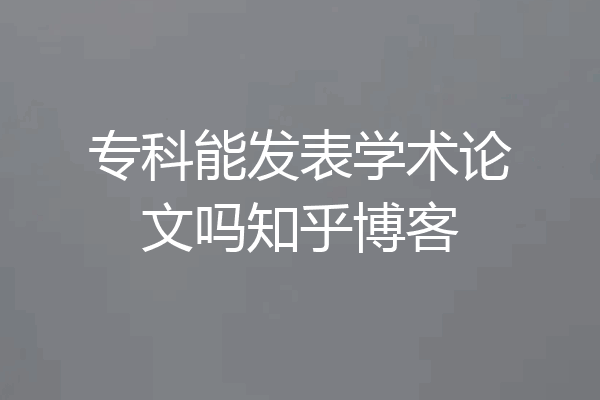 专科能发表学术论文吗知乎博客