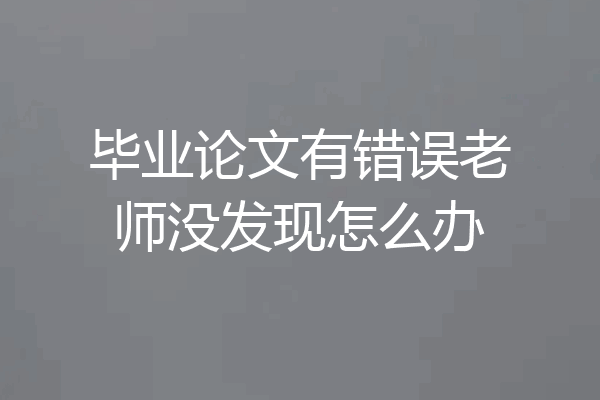 毕业论文有错误老师没发现怎么办