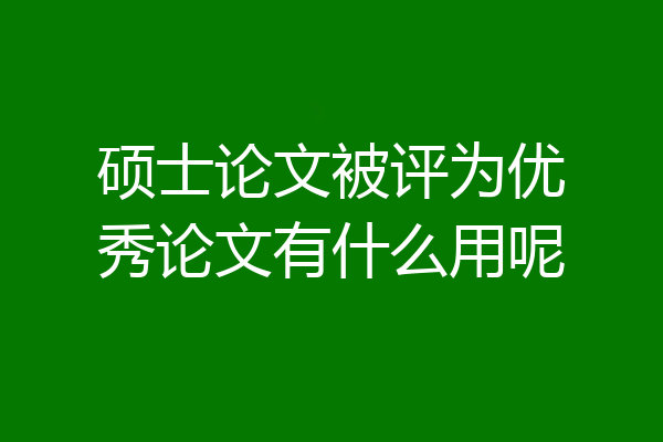 硕士论文被评为优秀论文有什么用呢