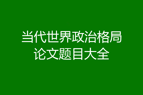当代世界政治格局论文题目大全