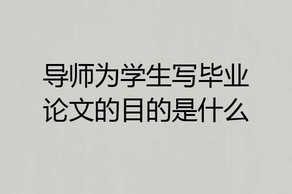 导师为学生写毕业论文的目的是什么
