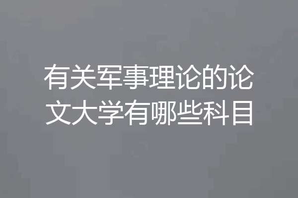 有关军事理论的论文大学有哪些科目