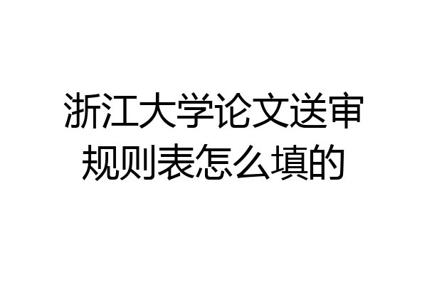 浙江大学论文送审规则表怎么填的